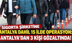 Sigorta şirketine Antalya dahil 15 ilde operasyon: Antalya'dan 3 kişi gözaltında!