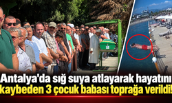 Antalya'da sığ suya atlayarak hayatını kaybeden 3 çocuk babası toprağa verildi!