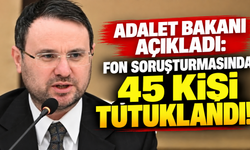 Adalet Bakanı açıkladı fon soruşturmasında 45 kişi tutuklandı!