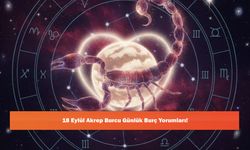 18 Eylül Akrep Burcu Günlük Burç Yorumları!