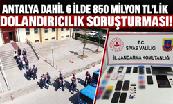 Antalya dahil 6 ilde 850 milyon TL'lik dolandırıcılık soruşturması!