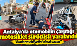 Antalya’da otomobilin çarptığı motosiklet sürücüsü yaralandı! "Bunların ehliyetini almak lazım"
