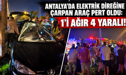 Antalya’da elektrik direğine çarpan araç pert oldu: 1'i ağır 4 yaralı!