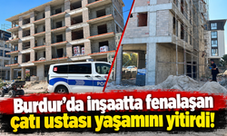 Burdur’da inşaatta fenalaşan çatı ustası yaşamını yitirdi!