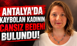 Antalya'da kaybolan kadının cansız bedeni bulundu!