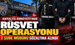Antalya Emniyetinde rüşvet soruşturması: 2 şube müdürü gözaltına alındı!