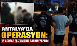 Antalya’da operasyon: 15 adrese eş zamanlı baskın yapıldı