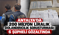 Antalya’da 200 milyon liralık dolandırıcılık soruşturması: 6 şüpheli gözaltında