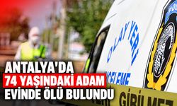 Antalya'da 74 yaşındaki adam evinde ölü bulundu