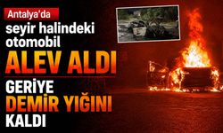 Antalya'da seyir halindeki otomobil alev aldı: Geriye demir yığını kaldı
