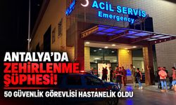 Antalya’da zehirlenme şüphesi! 50 güvenlik görevlisi hastanelik oldu