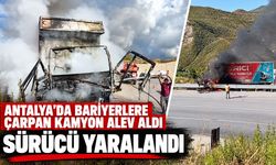 Antalya'da bariyerlere çarpan kamyon alev aldı: Sürücü yaralandı