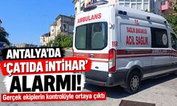 Antalya'da 'çatıda intihar' alarmı! Gerçek ekiplerin kontrolüyle ortaya çıktı