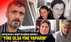 Antalya’da 3 kişiyi öldüren şüpheli: "Yine olsa yine yaparım"