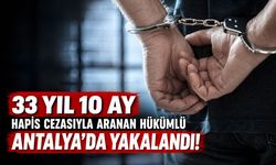 33 yıl 10 ay hapis cezasıyla aranan hükümlü Antalya’da yakalandı!