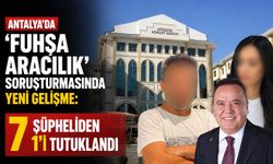 Antalya'da 'fuhşa aracılık' soruşturmasında yeni gelişme: 7 şüpheliden 1'i tutuklandı