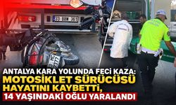 Antalya kara yolunda feci TIR kazası: Motosiklet sürücüsü hayatını kaybetti, 14 yaşındaki oğlu yaralandı