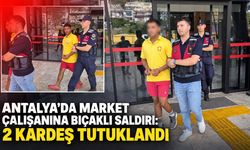 Antalya’da market çalışanına bıçaklı saldırı: 2 kardeş tutuklandı