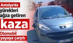 Antalya'da yürekleri ağza getiren kaza: Otomobil yayaya çarptı