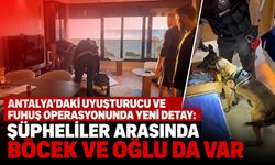 Antalya’daki uyuşturucu ve fuhuş operasyonunda yeni detay: Şüpheliler arasında Böcek ve oğlu da var
