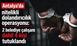 Antalya'da şok operasyon: 2 belediye çalışanı dahil 4 kişi tutuklandı