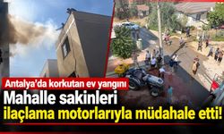 Antalya'da korkutan ev yangını: Mahalle sakinleri ilaçlama motorlarıyla müdahale etti!