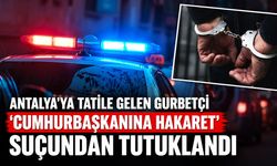 Antalya'ya tatile gelen gurbetçi 'Cumhurbaşkanına hakaret' suçundan tutuklandı