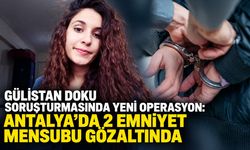 Gülistan Doku soruşturmasında yeni operasyon: Antalya’da 2 emniyet mensubu gözaltında