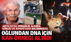 Antalya'da ormanlık alanda kimliği ve kıyafetleri bulunmuştu: Oğlundan DNA için kan örneği alındı