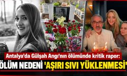 Antalya'da Gülşah Angı'nın ölümünde kritik rapor: Ölüm nedeni 'aşırı sıvı yüklenmesi'
