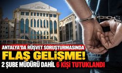 Antalya’da rüşvet soruşturmasında flaş gelişme! 2 şube müdürü dahil 6 kişi tutuklandı