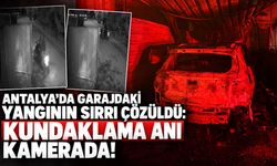 Antalya’da garajdaki yangının sırrı çözüldü: Kundaklama anı kamerada!