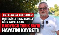 Antalya’da acı haber: Motosiklet kazasında ağır yaralanan radyocu Tarık Bayır hayatını kaybetti