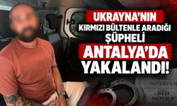 Ukrayna’nın kırmızı bültenle aradığı şüpheli Antalya’da yakalandı