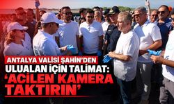 Antalya Valisi Şahin’den Ulualan için “Acilen kamera taktırın” talimatı