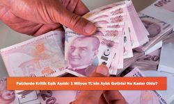 Faizlerde Kritik Eşik Aşıldı: 1 Milyon TL’nin Aylık Getirisi Ne Kadar Oldu?