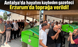 Antalya’da hayatını kaybeden gazeteci Erzurum’da toprağa verildi!