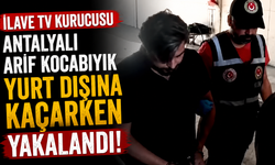 İlave TV Kurucusu Antalyalı Arif Kocabıyık yurt dışına kaçarken yakalandı!