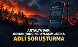 Antalya'daki orman yangını paylaşımlarına adli soruşturma
