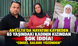 Antalya'da hayatını kaybeden 65 yaşındaki kadının kızından şok iddia! "Cinsel saldırı yüzünden"