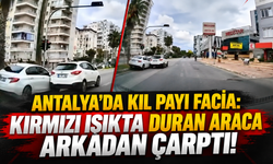 Antalya'da kıl payı facia: Kırmızı ışıkta duran araca arkadan çarptı!
