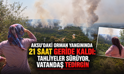 Aksu'daki orman yangınında 21 saat geride kaldı: Tahliyeler sürüyor, vatandaş tedirgin