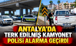 Antalya'da terk edilmiş kamyonet polisi alarma geçirdi