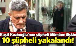 Kaşif Kozinoğlu’nun şüpheli ölümüne ilişkin 10 şüpheli yakalandı!
