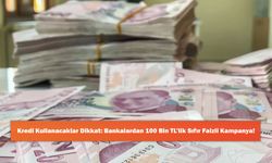 Kredi Kullanacaklar Dikkat: Bankalardan 100 Bin TL’lik Sıfır Faizli Kampanya!
