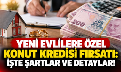 Yeni evlilere özel konut kredisi fırsatı: İşte şartlar ve detaylar!
