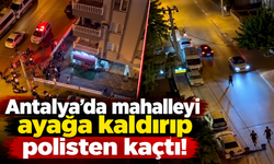 Antalya’da mahalleyi ayağa kaldırıp polisten kaçtı!