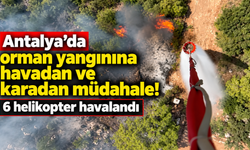 Antalya’da orman yangınına havadan ve karadan müdahale! 6 helikopter havalandı