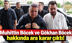 Muhittin Böcek ve Gökhan Böcek hakkında ara karar çıktı!