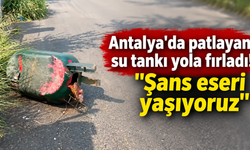 Antalya'da patlayan su tankı yola fırladı! "Şans eseri yaşıyoruz"